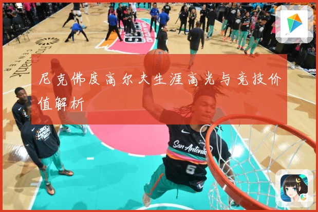 尼克佛度高尔夫生涯高光与竞技价值解析