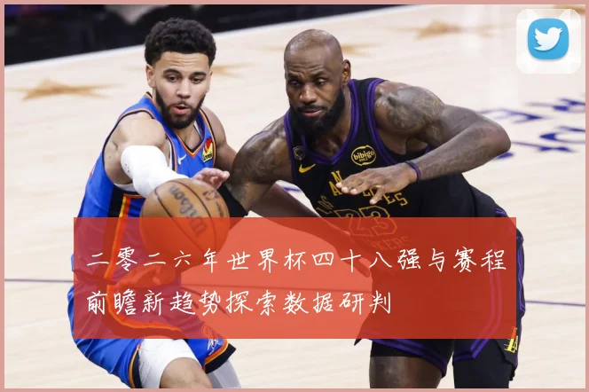 二零二六年世界杯四十八强与赛程前瞻新趋势探索数据研判