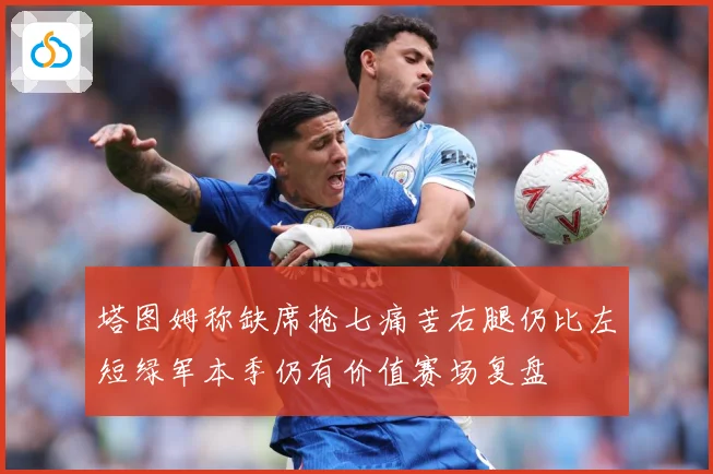塔图姆称缺席抢七痛苦右腿仍比左短绿军本季仍有价值赛场复盘