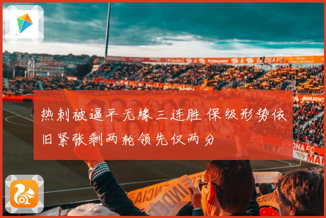 热刺被逼平无缘三连胜 保级形势依旧紧张剩两轮领先仅两分