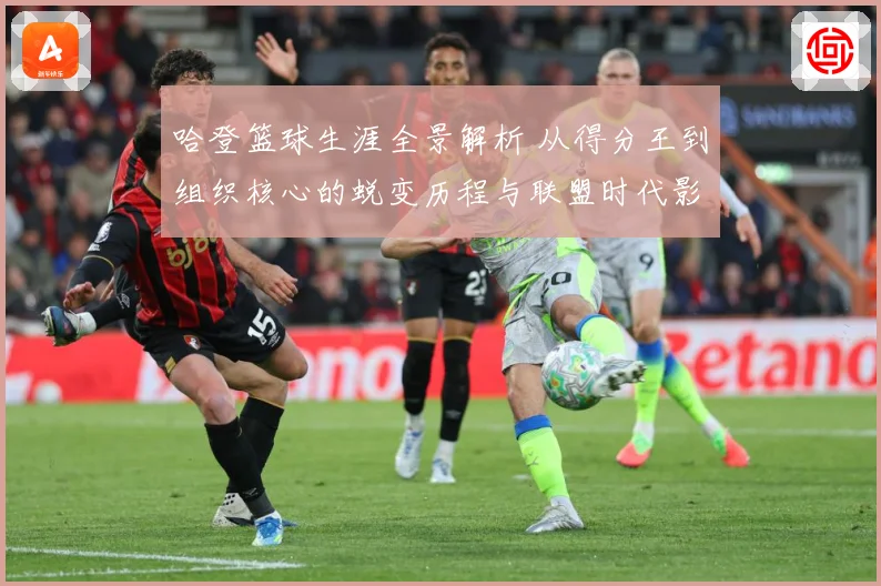 哈登篮球生涯全景解析 从得分王到组织核心的蜕变历程与联盟时代影响力