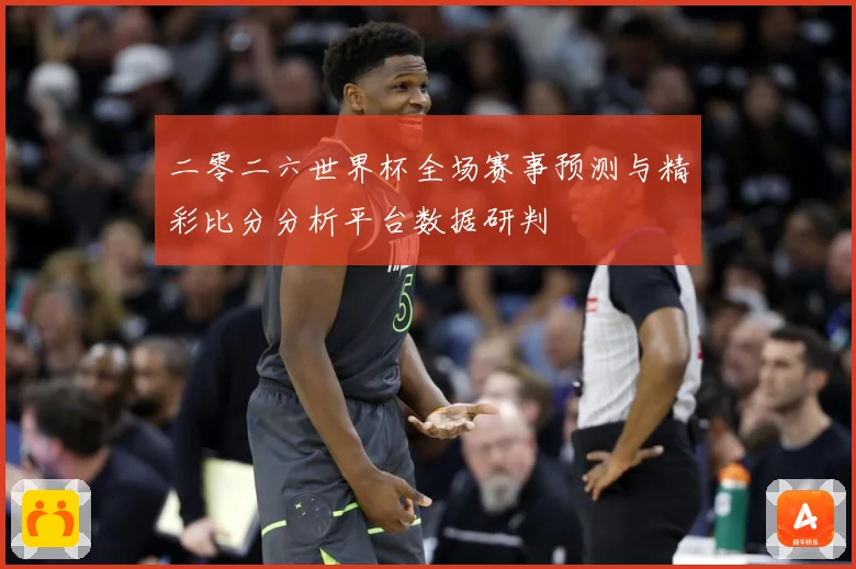二零二六世界杯全场赛事预测与精彩比分分析平台数据研判