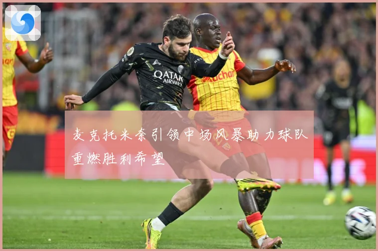 麦克托米奈引领中场风暴助力球队重燃胜利希望