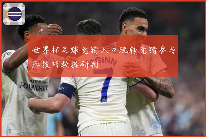 世界杯足球竞猜入口玩转竞猜参与和技巧数据研判