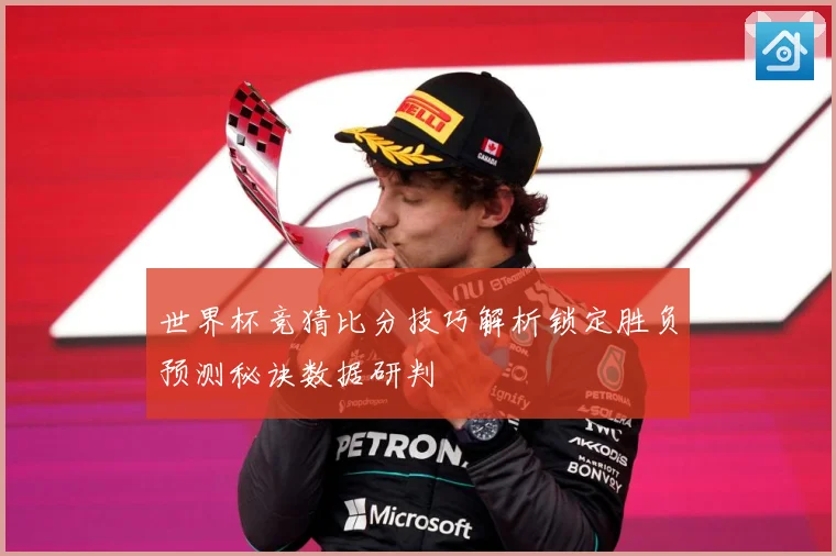 世界杯竞猜比分技巧解析锁定胜负预测秘诀数据研判