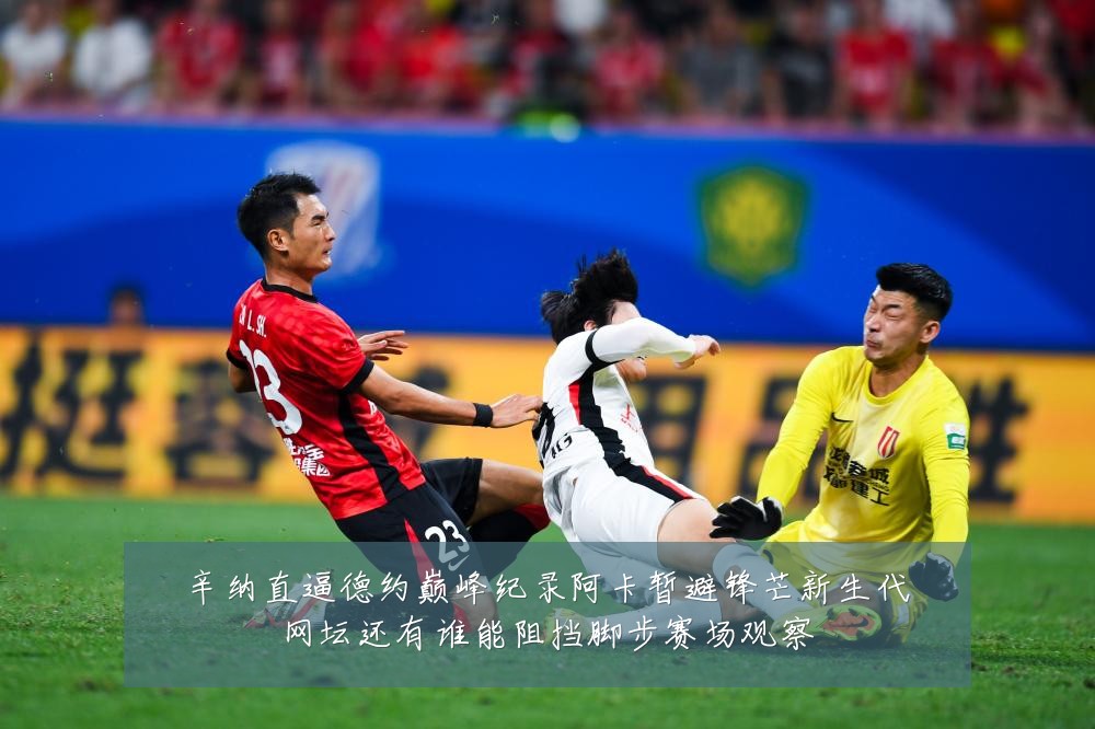 辛纳直逼德约巅峰纪录阿卡暂避锋芒新生代网坛还有谁能阻挡脚步赛场观察