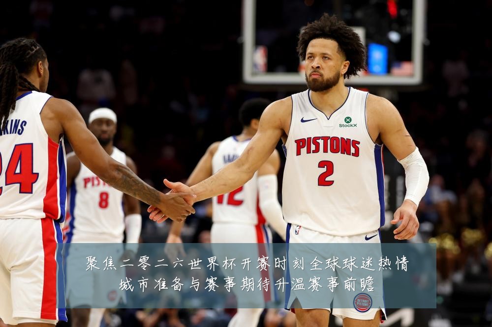 聚焦二零二六世界杯开赛时刻全球球迷热情城市准备与赛事期待升温赛事前瞻