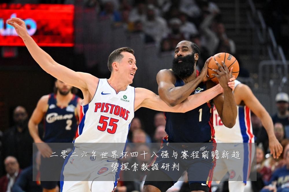 二零二六年世界杯四十八强与赛程前瞻新趋势探索数据研判