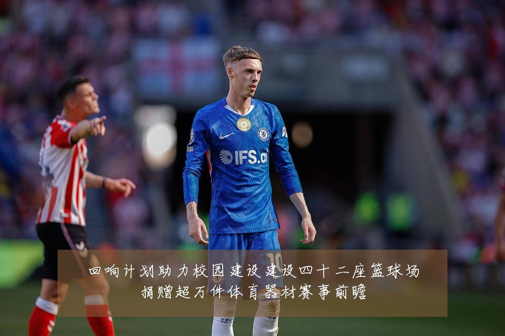 回响计划助力校园建设建设四十二座篮球场捐赠超万件体育器材赛事前瞻