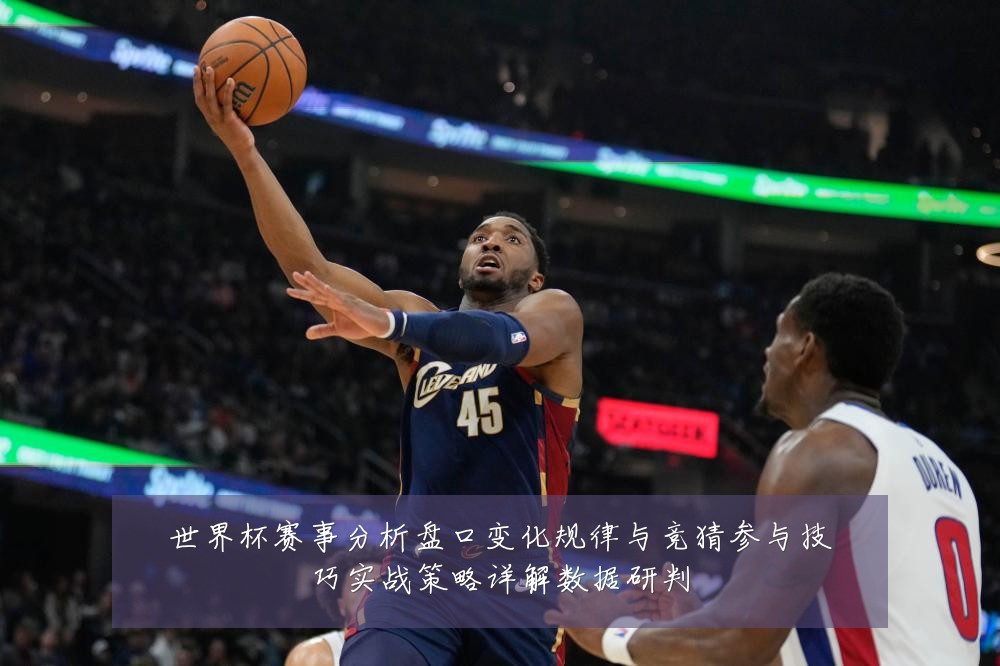 世界杯赛事分析盘口变化规律与竞猜参与技巧实战策略详解数据研判